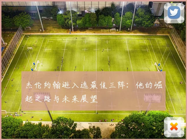 杰伦约翰逊入选最佳三阵:他的崛起之路与未来展望