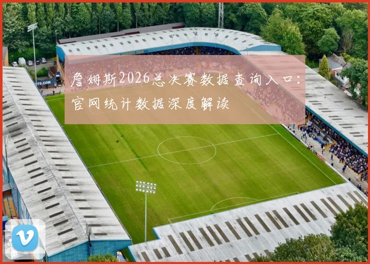 詹姆斯2026总决赛数据查询入口：官网统计数据深度解读