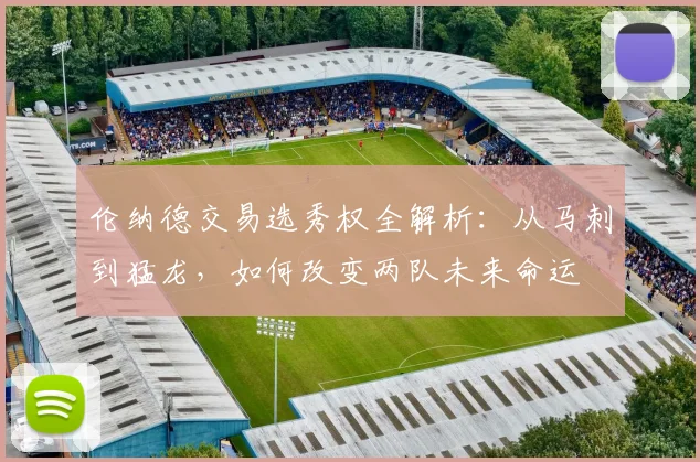 伦纳德交易选秀权全解析:从马刺到猛龙,如何改变两队未来命运