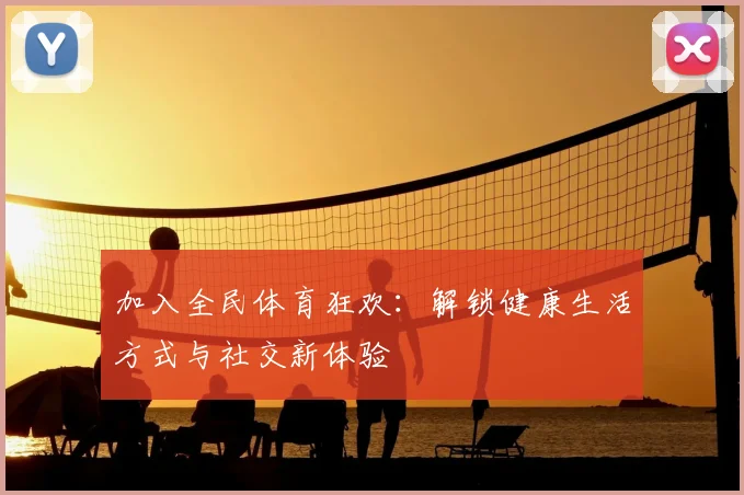 加入全民体育狂欢:解锁健康生活方式与社交新体验