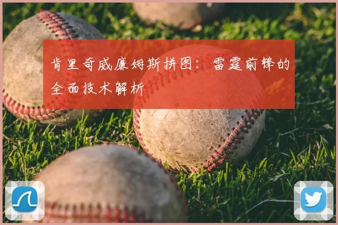 肯里奇威廉姆斯拼图:雷霆前锋的全面技术解析