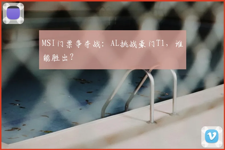MSI门票争夺战:AL挑战豪门T1,谁能胜出?