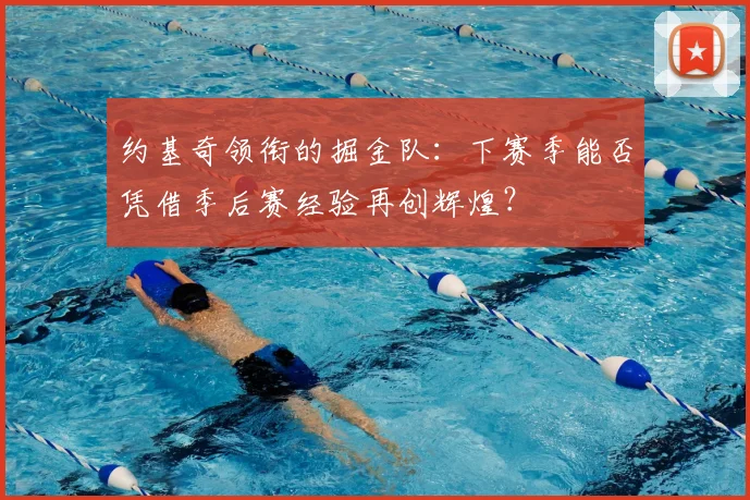 约基奇领衔的掘金队:下赛季能否凭借季后赛经验再创辉煌?
