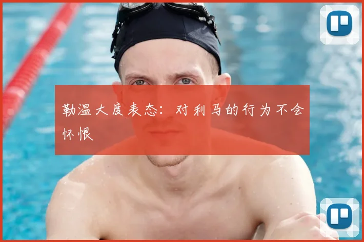 勒温大度表态:对利马的行为不会怀恨