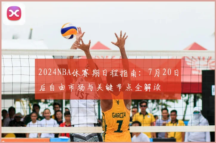2024NBA休赛期日程指南：7月20日后自由市场与关键节点全解读