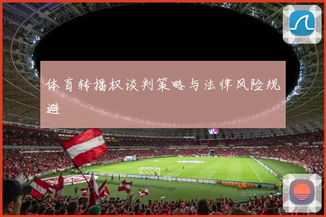 体育转播权谈判策略与法律风险规避