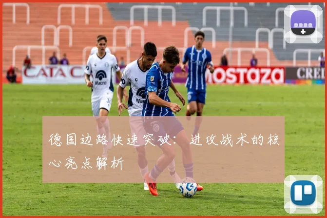 德国边路快速突破:进攻战术的核心亮点解析