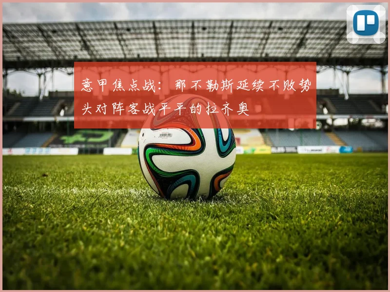 意甲焦点战：那不勒斯延续不败势头对阵客战平平的拉齐奥