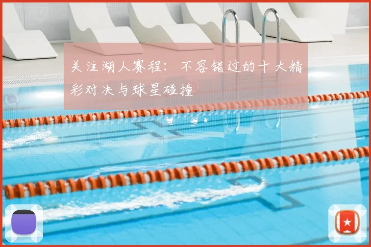 关注湖人赛程:不容错过的十大精彩对决与球星碰撞