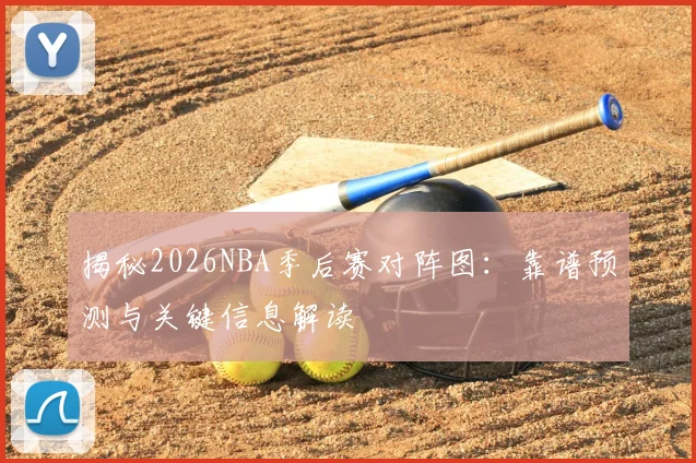 揭秘2026NBA季后赛对阵图：靠谱预测与关键信息解读