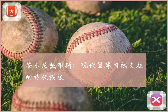 安东尼戴维斯:现代篮球内线支柱的终极模板