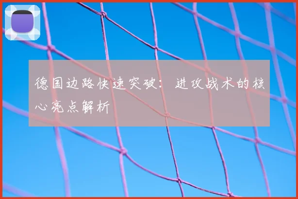 德国边路快速突破:进攻战术的核心亮点解析