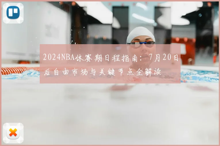 2024NBA休赛期日程指南:7月20日后自由市场与关键节点全解读